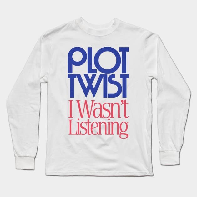 PLOT TWIST - I Wasn't Listening Long Sleeve T-Shirt by DankFutura